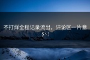 不打烊全程记录流出，评论区一片意外！