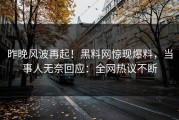 昨晚风波再起！黑料网惊现爆料，当事人无奈回应：全网热议不断