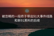 被忽略的一段终于带出91大事件线路和新91黑料的后续