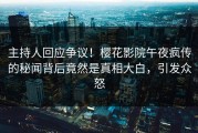 主持人回应争议！樱花影院午夜疯传的秘闻背后竟然是真相大白，引发众怒
