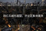 网红瓜越吃越猛，评论区集体痛哭