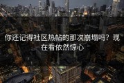 你还记得社区热帖的那次崩塌吗？现在看依然惊心