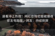 速看冲上热搜！网红在微密圈被爆维密友电脑版，网友：持续刷屏