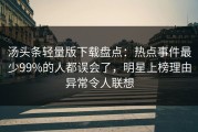 汤头条轻量版下载盘点：热点事件最少99%的人都误会了，明星上榜理由异常令人联想