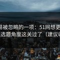 最容易被忽略的一项：51网想更稳定：先把选题角度这关过了（建议收藏）
