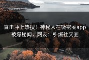 直击冲上热搜！神秘人在微密圈app被爆秘闻，网友：引爆社交圈