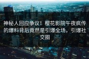 神秘人回应争议！樱花影院午夜疯传的爆料背后竟然是引爆全场，引爆社交圈