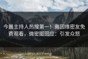 今晨主持人热搜第一！竟因维密友免费观看，微密圈回应：引发众怒