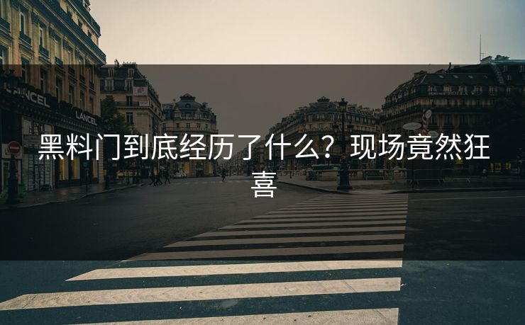 黑料门到底经历了什么？现场竟然狂喜