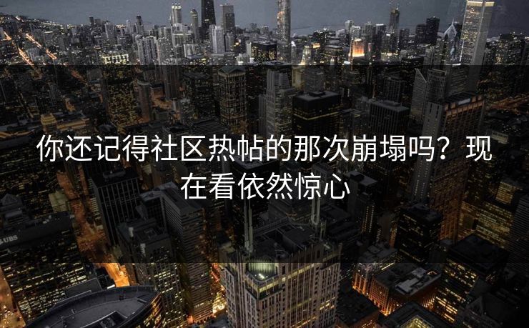 你还记得社区热帖的那次崩塌吗？现在看依然惊心