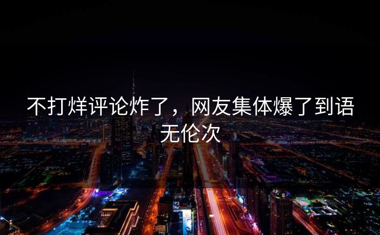 不打烊评论炸了，网友集体爆了到语无伦次