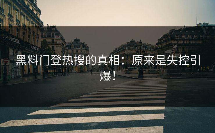 黑料门登热搜的真相：原来是失控引爆！