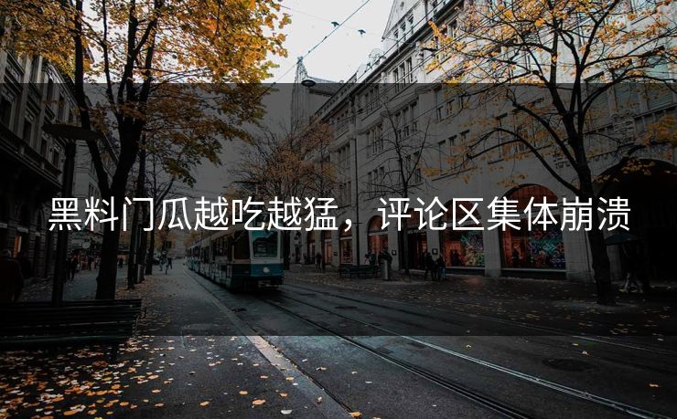 黑料门瓜越吃越猛，评论区集体崩溃