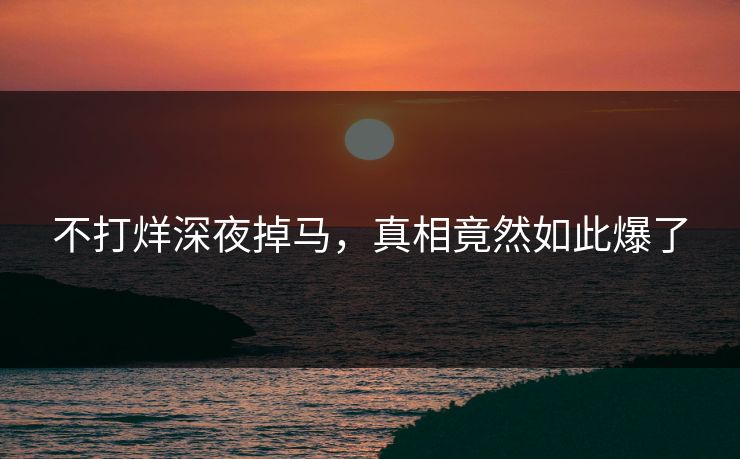 不打烊深夜掉马，真相竟然如此爆了