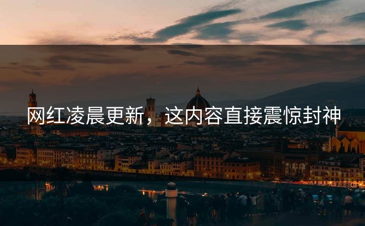 网红凌晨更新，这内容直接震惊封神