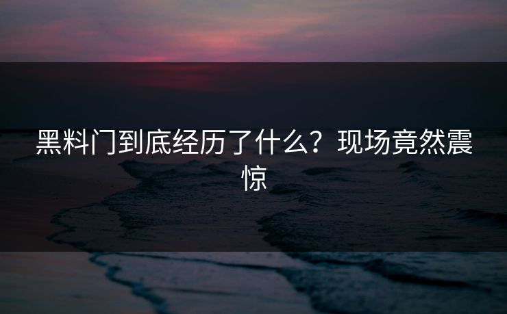 黑料门到底经历了什么？现场竟然震惊