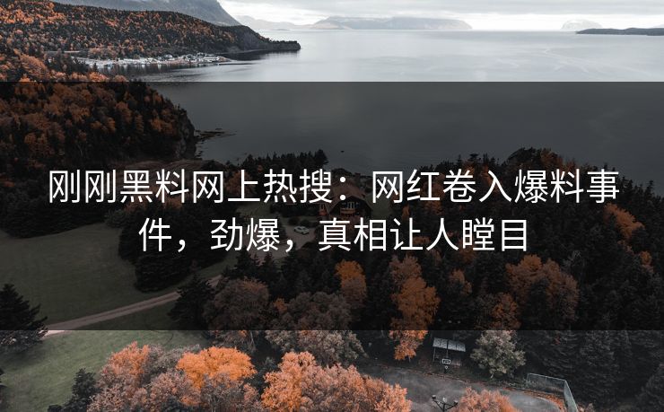 刚刚黑料网上热搜：网红卷入爆料事件，劲爆，真相让人瞠目
