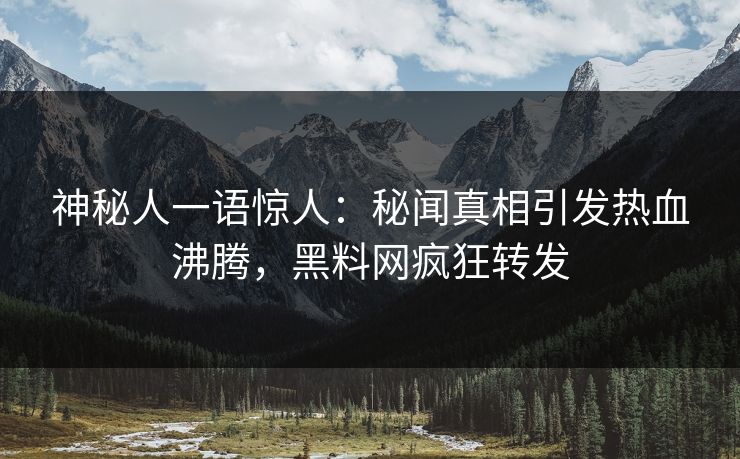 神秘人一语惊人：秘闻真相引发热血沸腾，黑料网疯狂转发