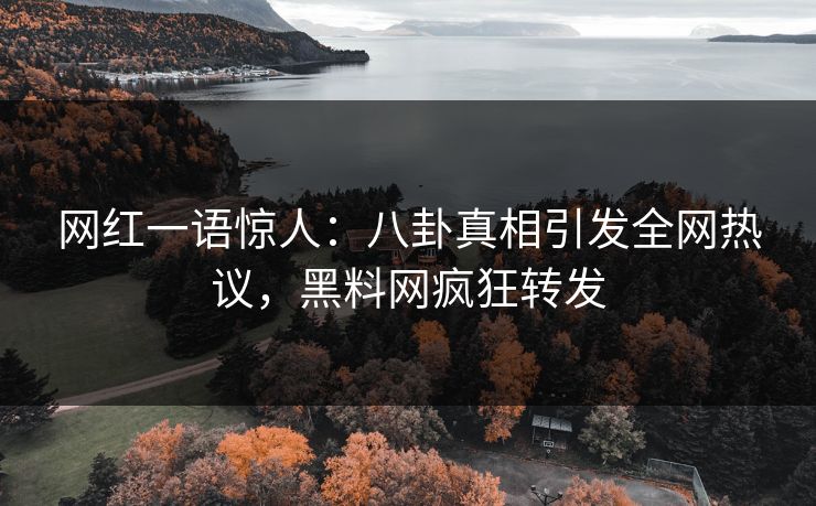 网红一语惊人：八卦真相引发全网热议，黑料网疯狂转发