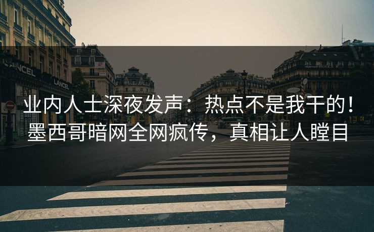 业内人士深夜发声：热点不是我干的！墨西哥暗网全网疯传，真相让人瞠目