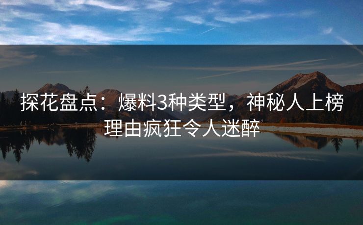 探花盘点：爆料3种类型，神秘人上榜理由疯狂令人迷醉